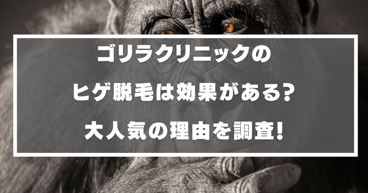 ゴリラクリニックのヒゲ脱毛は効果ある？